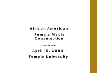African American Female Media Consumption Conducted: April 15, 2008 Temple University 
