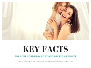 KEY FACTS
FOR YOUR POST-BABY BODY AND BREAST MAKEOVER
Desert Hills Plastic Surgery Center • www.deserthillsplasticsurgery.com
 