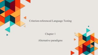 Criterion-referenced Language Testing
Chapter 1
Alternative paradigms
 