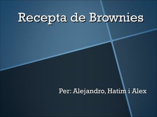 Recepta de Brownies




      Per: Alejandro, Hatim i Alex
 