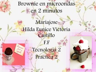 Brownie en microondas
en 2 minutos
Mariajose
Hilda Eunice Victoria
Castillo
F.F
Tecnología 2
Practica 2
 