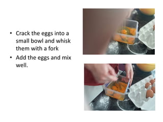 • Crack the eggs into a
small bowl and whisk
them with a fork
• Add the eggs and mix
well.
 