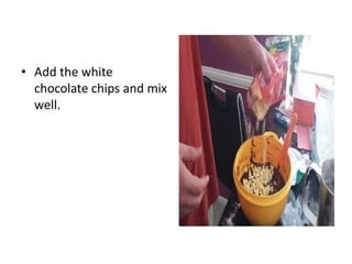 • Add the white
chocolate chips and mix
well.
 