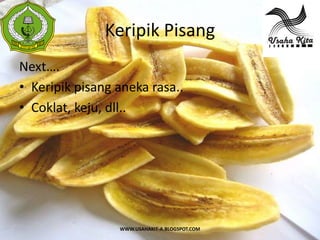 Keripik Pisang
 S
 A




Next….
• Keripik pisang aneka rasa..
• Coklat, keju, dll..




                 WWW.USAHAKIT-A.BLOGSPOT.COM
 