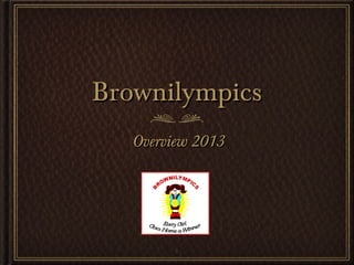 Brownilympics
   Overview 2013




        1
 