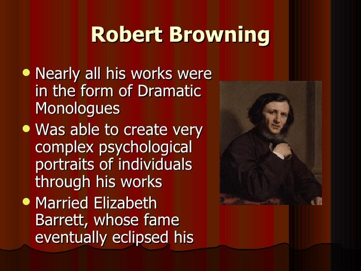 the popularity of robert browning to his dramatic monologues Victorian poet robert browning is chiefly remembered for his mastery of the dramatic monologue and for the remarkable diversity and range of his works by vividly portraying a central character against a social background, his poems probe complex human motives in a variety of historical periods as . the popularity of robert browning to his dramatic monologues Victorian poet robert browning is chiefly remembered for his mastery of the dramatic monologue and for the remarkable diversity and range of his works by vividly portraying a central character against a social background, his poems probe complex human motives in a variety of historical periods as .
