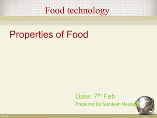 Food technology
Properties of Food
Date: 7th Feb
Prepared By:Sandesh Neupane
 