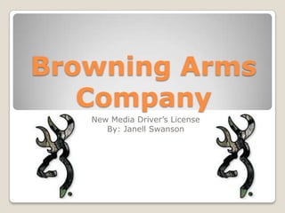 Browning Arms
   Company
   New Media Driver’s License
      By: Janell Swanson
 