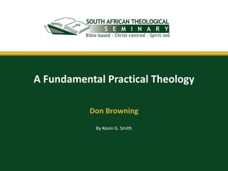 A Fundamental Practical Theology

           Don Browning
            By Kevin G. Smith
 