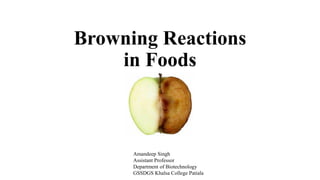 Browning Reactions
in Foods
Amandeep Singh
Assistant Professor
Department of Biotechnology
GSSDGS Khalsa College Patiala
 