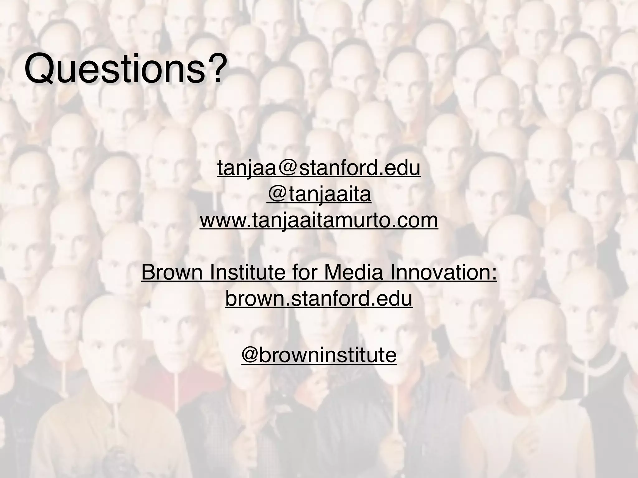 Questions? 
! 
! 
tanjaa@stanford.edu! 
@tanjaaita! 
www.tanjaaitamurto.com! 
! 
Brown Institute for Media Innovation: 
brown.stanford.edu! 
! 
! 
@browninstitute 
!!!! 
