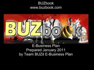 BUZbook
     www.buzbook.com




       E-Business Plan
    Prepared January 2011
by Team BUZit E-Business Plan
 