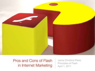 Pros and Cons of Flash     Jaime Christine Perez
                           Principles of Flash
   in Internet Marketing   April 1, 2011
 