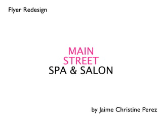 Flyer Redesign




                    MAIN
                   STREET
                 SPA & SALON


                        by Jaime Christine Perez
 