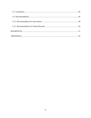 ix
6.1. Conclusions....................................................................................................................48
6.2. Recommendations ..........................................................................................................48
6.2.1. Recommendation for interventions ..............................................................................49
6.2.2. Recommendation for Further Research ........................................................................50
REFERENCES .........................................................................................................................51
APPENDICES ..........................................................................................................................58
 