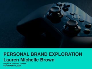 PERSONAL BRAND EXPLORATION
Lauren Michelle Brown
Project & Portfolio I: Week 1
SEPTEMBER 5, 2021
 