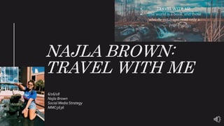NAJLA BROWN:
TRAVEL WITH ME
6/16/18
Najla Brown
Social Media Strategy
MMC5636
 