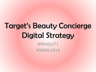 Target’s Beauty Concierge
Digital Strategy
@Molly271
#NMDL2014
 