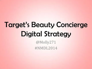 Target’s Beauty Concierge
Digital Strategy
@Molly271
#NMDL2014
 