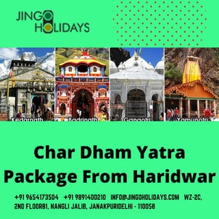 +91 9654173504 +91 9891400210 INFO@JINGOHOLIDAYS.COM WZ-2C,
2ND FLOORB1, NANGLI JALIB, JANAKPURIDELHI - 110058
Char Dham Yatra
Package From Haridwar
 