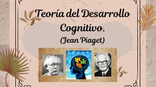 Teoría del Desarrollo
Cognitivo.
(Jean Piaget)
 