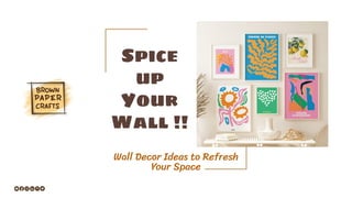 Spice
up
Your
Wall !!
Wall Decor Ideas to Refresh
Your Space
 