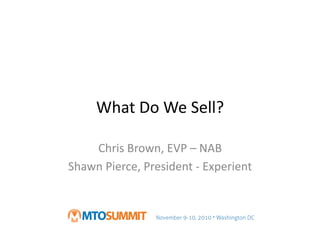 What	
  Do	
  We	
  Sell?	
  
Chris	
  Brown,	
  EVP	
  –	
  NAB	
  
Shawn	
  Pierce,	
  President	
  -­‐	
  Experient	
  
 