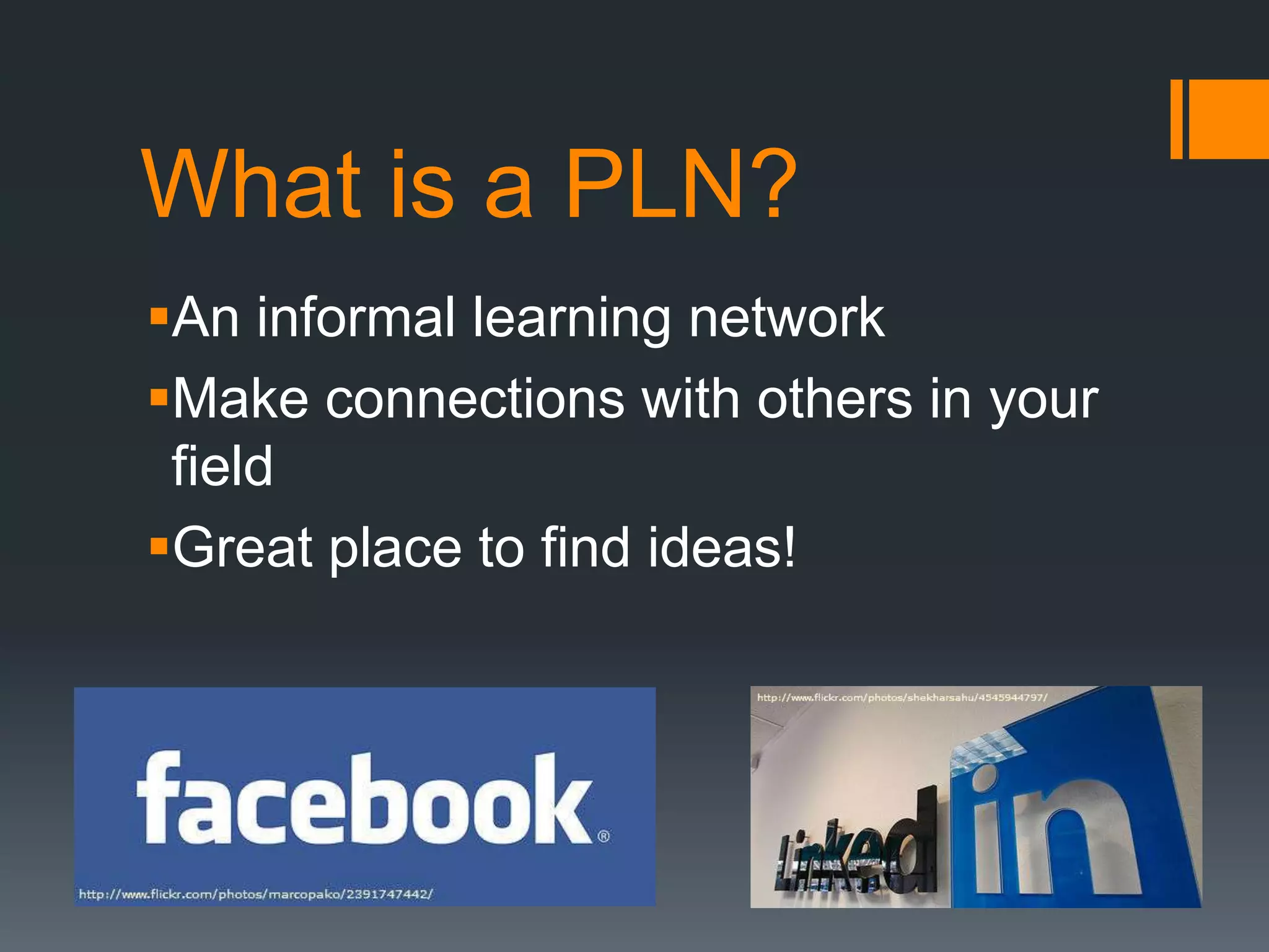 What is a PLN?
An informal learning network
Make connections with others in your
field
Great place to find ideas!
