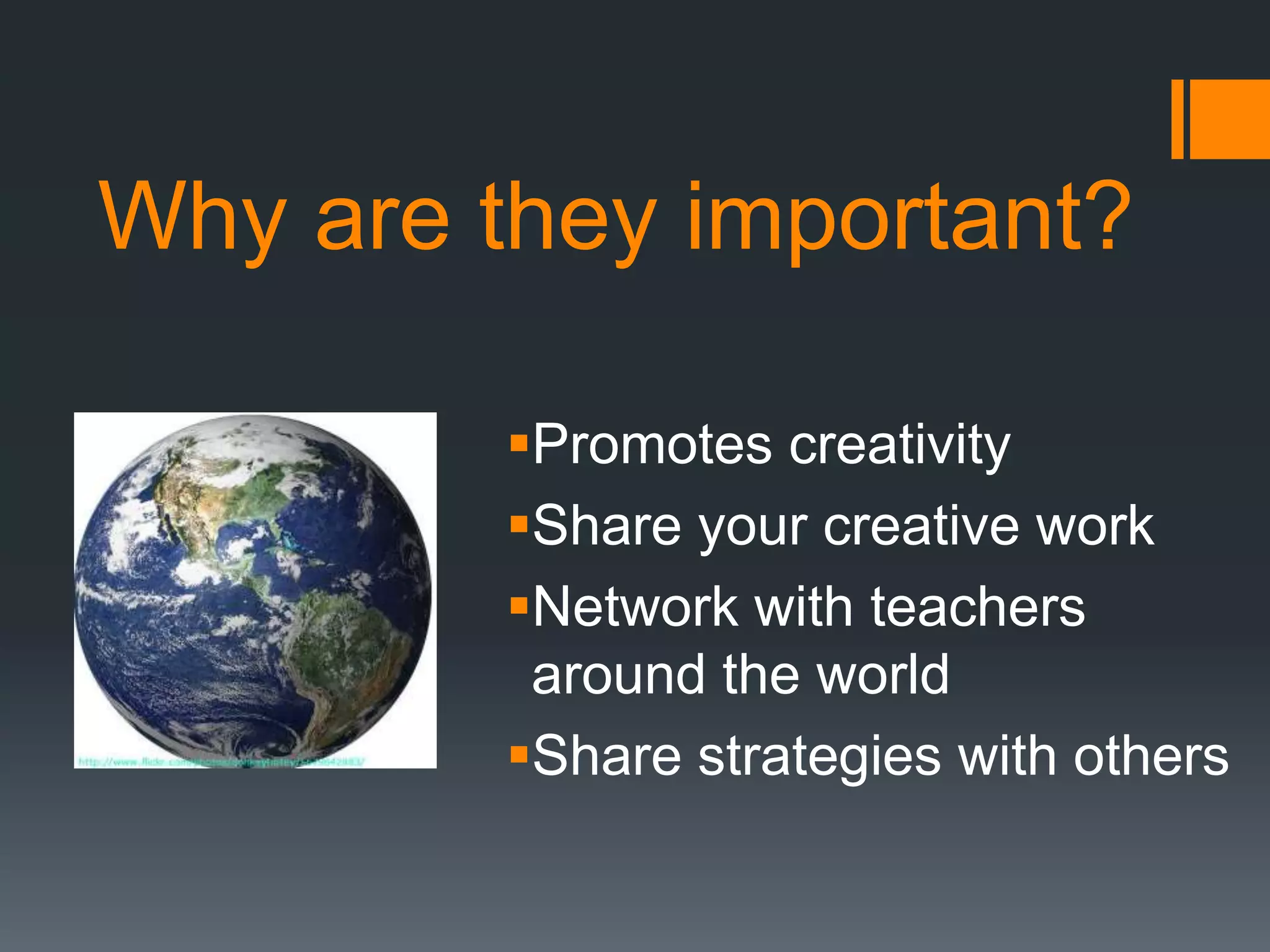 Why are they important?
Promotes creativity
Share your creative work
Network with teachers
around the world
Share strategies with others