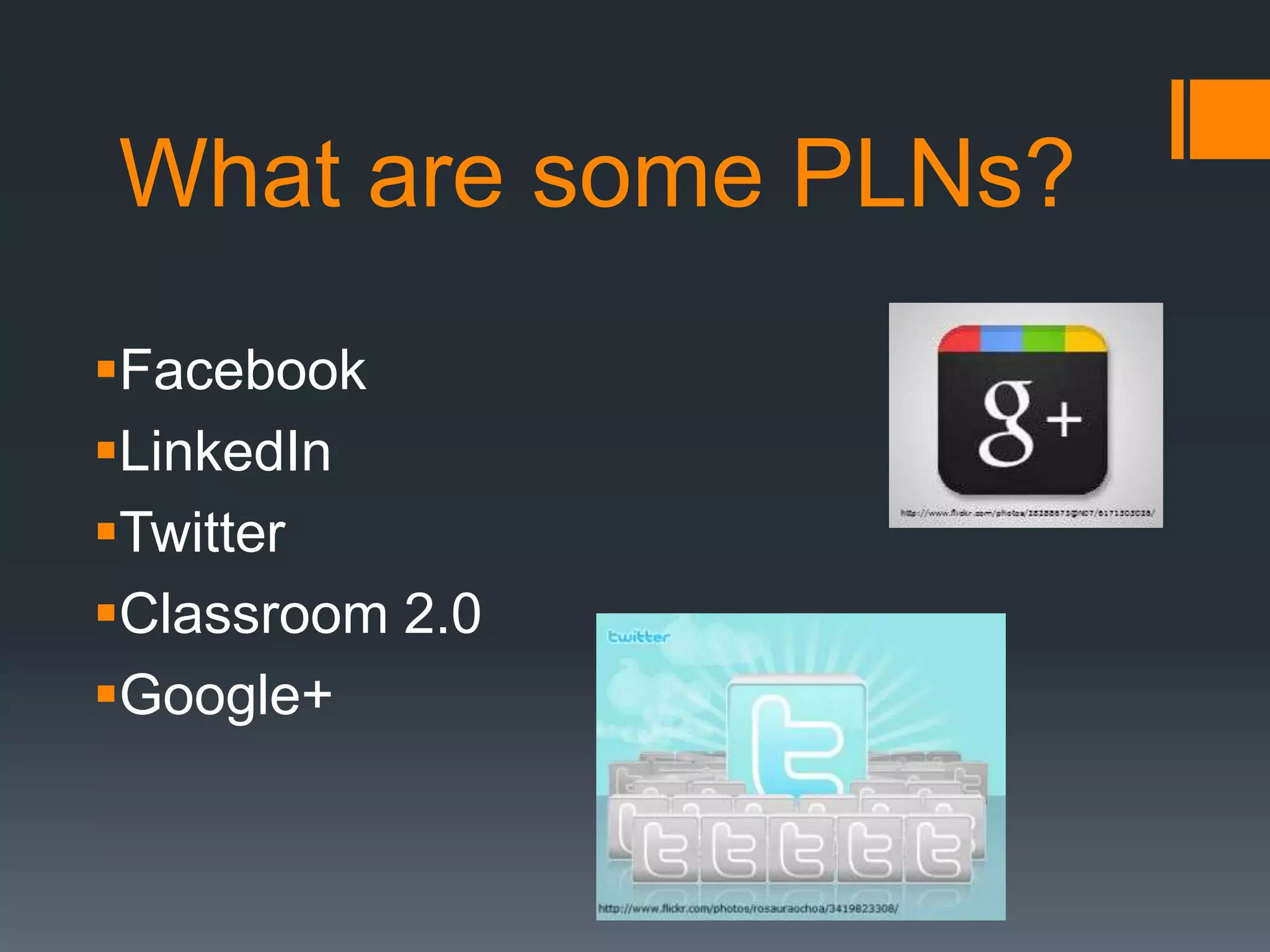 What are some PLNs?
Facebook
LinkedIn
Twitter
Classroom 2.0
Google+