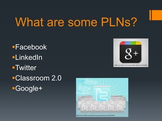 What are some PLNs?
Facebook
LinkedIn
Twitter
Classroom 2.0
Google+
 