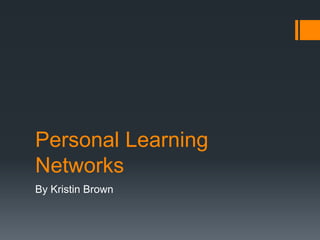 Personal Learning
Networks
By Kristin Brown
 