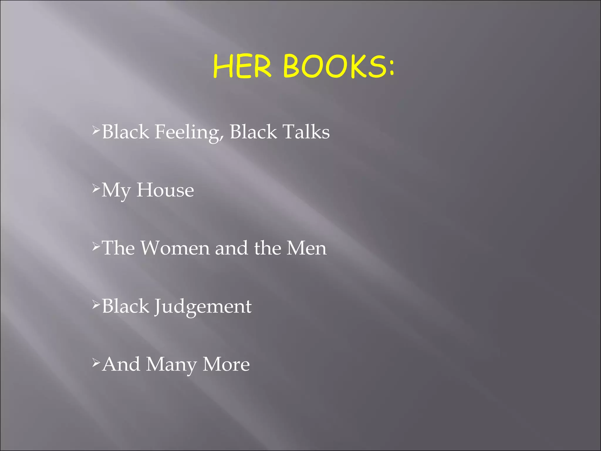 HER BOOKS:
Black   Feeling, Black Talks

My    House

The   Women and the Men

Black   Judgement

And   Many More
 