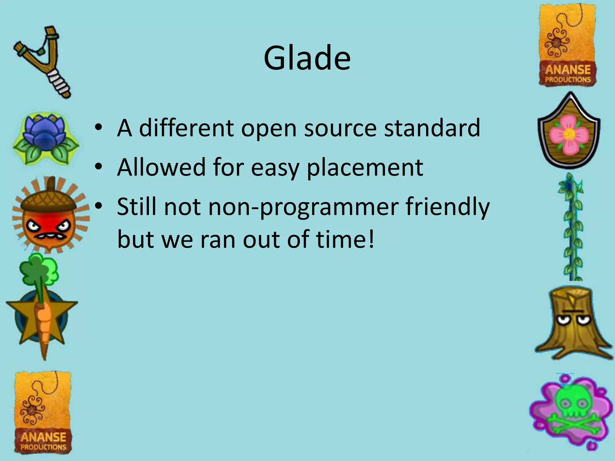 Glade
• A different open source standard
• Allowed for easy placement
• Still not non-programmer friendly
  but we ran out of time!
 