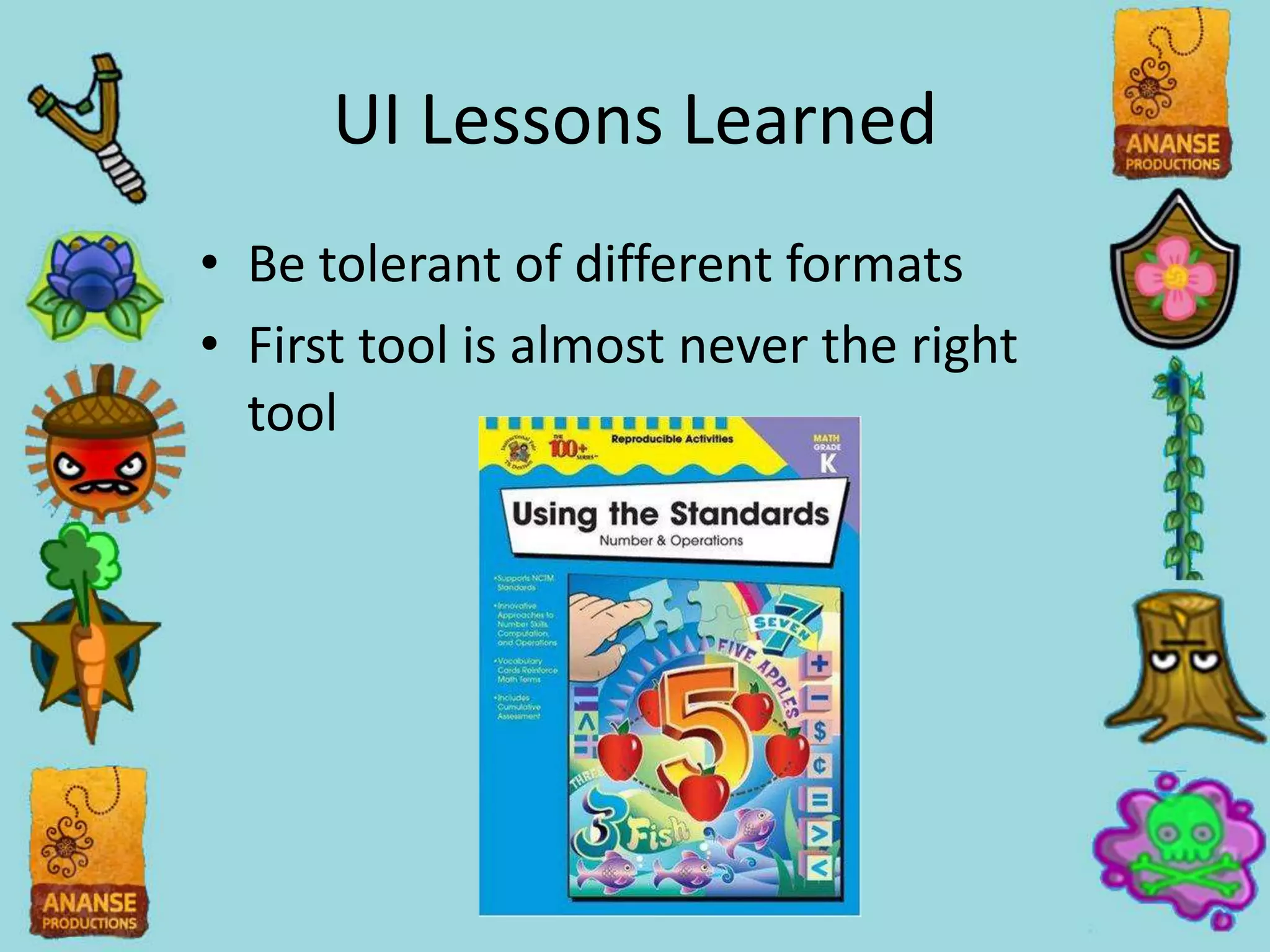 UI Lessons Learned
• Be tolerant of different formats
• First tool is almost never the right
  tool
 