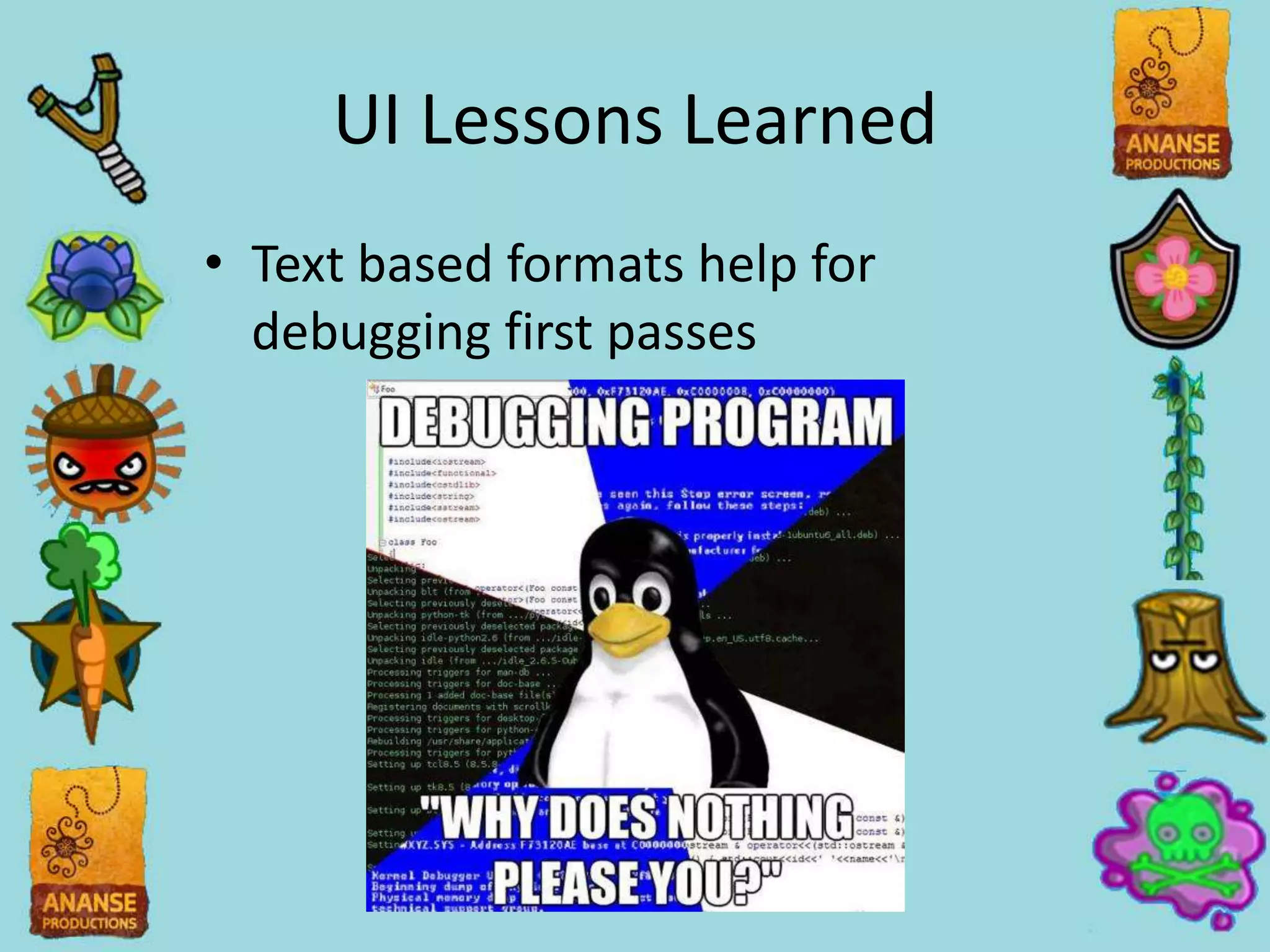 UI Lessons Learned
• Text based formats help for
  debugging first passes
 