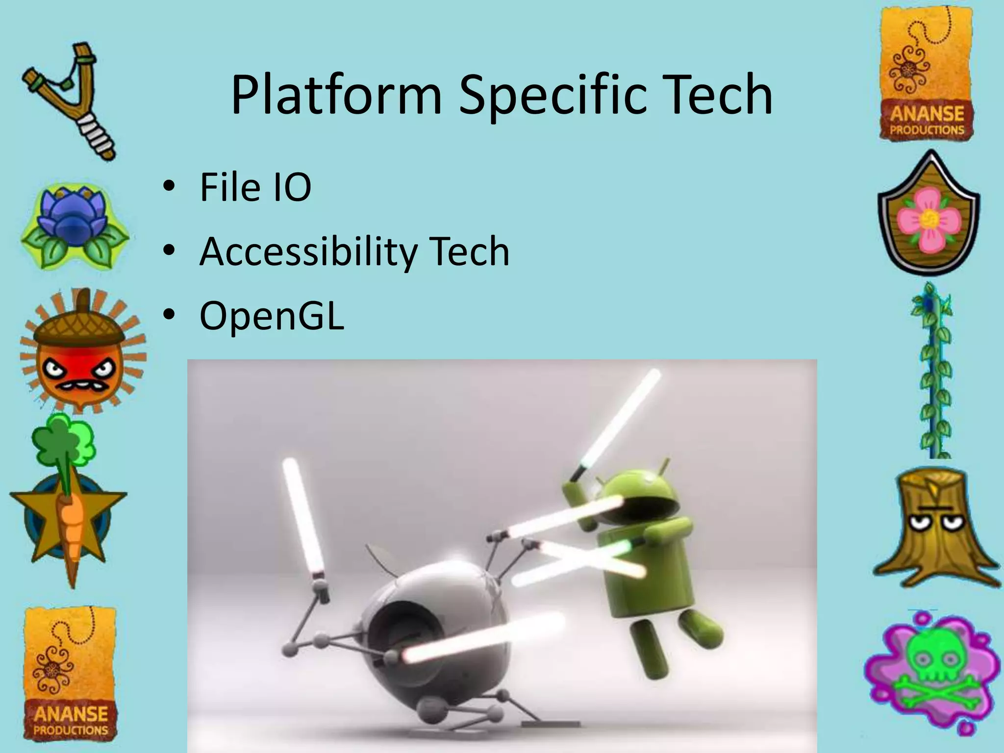 Platform Specific Tech
• File IO
• Accessibility Tech
• OpenGL
 
