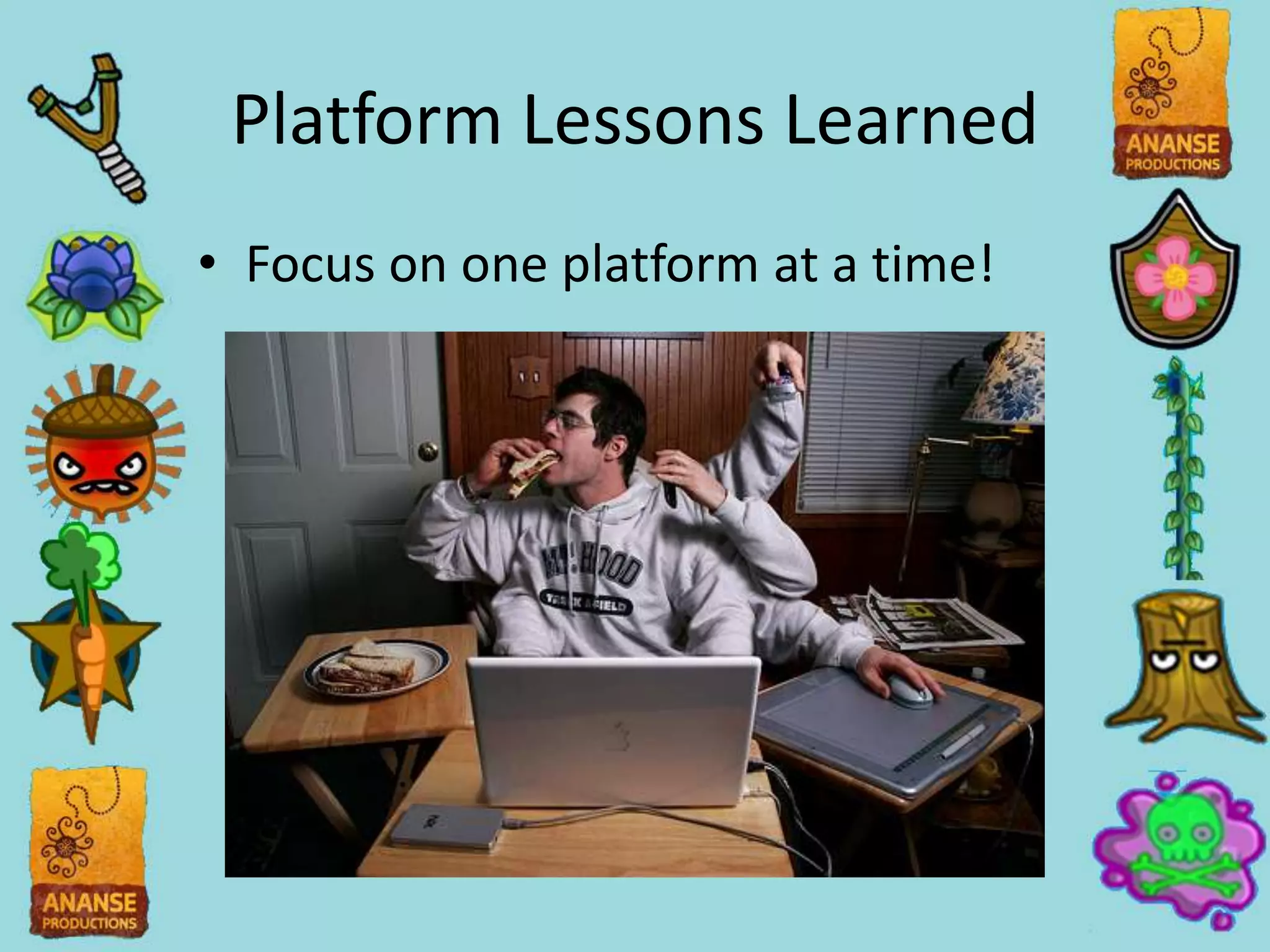 Platform Lessons Learned
• Focus on one platform at a time!
 