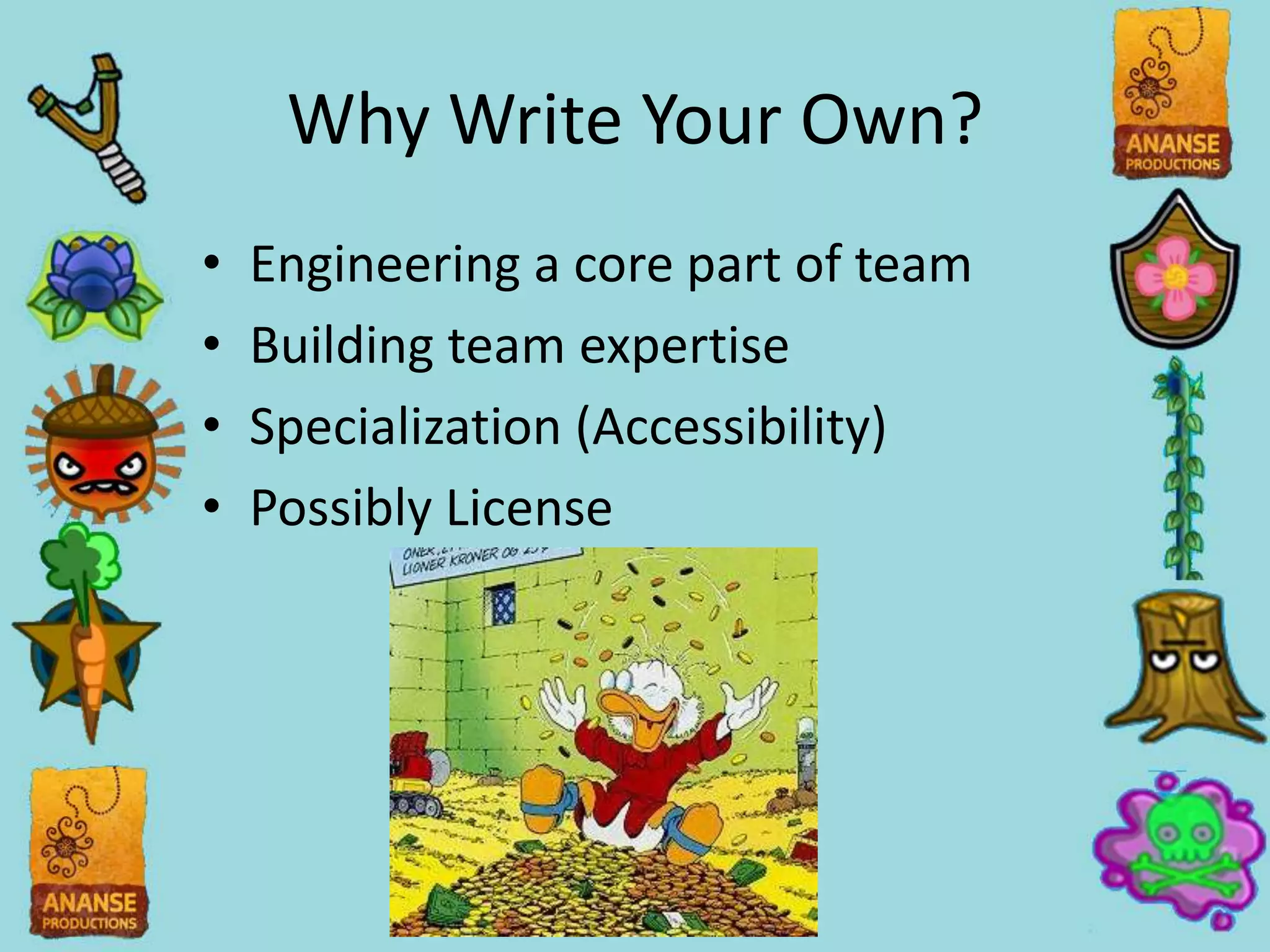 Why Write Your Own?
•   Engineering a core part of team
•   Building team expertise
•   Specialization (Accessibility)
•   Possibly License
 