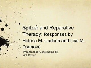 Spitzer and Reparative Therapy: Responses by Helena M. Carlson and Lisa M. Diamond Presentation Constructed by Will Brown 