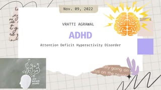ADHD
Attention Deficit Hyperactivity Disorder
VRATTI AGRAWAL
Nov. 09, 2022
 