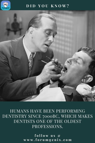HUMANS HAVE BEEN PERFORMING
DENTISTRY SINCE 7000BC, WHICH MAKES
DENTISTS ONE OF THE OLDEST
PROFESSIONS.
f o l l o w u s @
w w w . f o r u m g e n i x . c o m
D I D Y O U K N O W ?
 