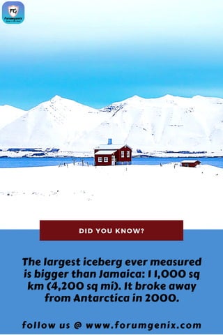 The largest iceberg ever measured
is bigger than Jamaica: 1 1,000 sq
km (4,200 sq mi). It broke away
from Antarctica in 2000.
follow us @ www.forumgenix.com
DID YOU KNOW?
 