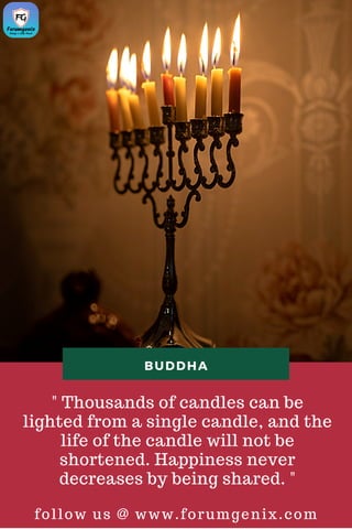 " Thousands of candles can be
lighted from a single candle, and the
life of the candle will not be
shortened. Happiness never
decreases by being shared. "
follow us @ www.forumgenix.com
BUDDHA
 