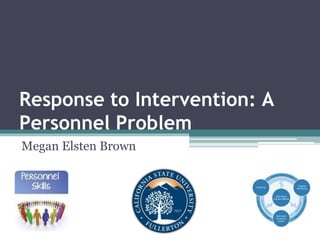 Response to Intervention: A
Personnel Problem
Megan Elsten Brown
 