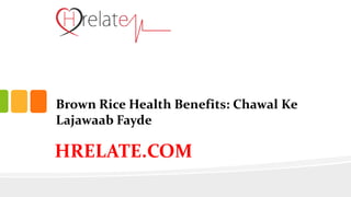 HRELATE.COM
Brown Rice Health Benefits: Chawal Ke
Lajawaab Fayde
 