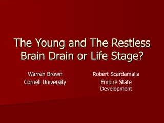 The Young and The Restless Brain Drain or Life Stage? Warren Brown Cornell University Robert Scardamalia Empire State Development 