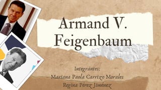 Armand V.
Feigenbaum
Integrantes:
Mariana Paola Carrizo Morales
Regina Pérez Jiménez
 
