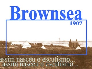 1907 assim nasceu o escutismo... Brownsea 