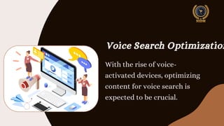Voice Search Optimization
With the rise of voice-
activated devices, optimizing
content for voice search is
expected to be crucial.
 